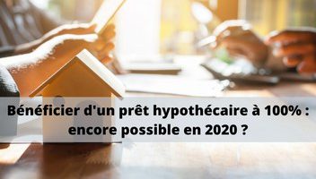 Prêt hypothécaire à 100% : encore possible en 2020 ?